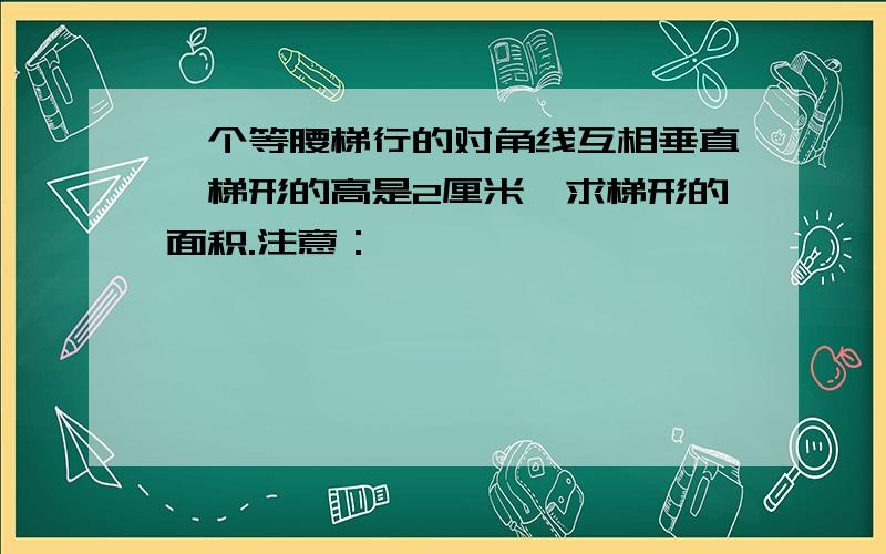 一个等腰梯行的对角线互相垂直,梯形的高是2厘米,求梯形的面积.注意：