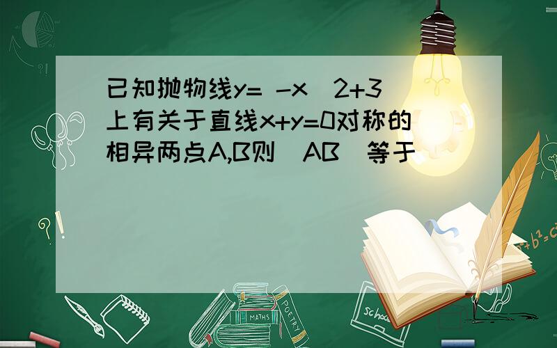 已知抛物线y= -x^2+3上有关于直线x+y=0对称的相异两点A,B则｜AB｜等于