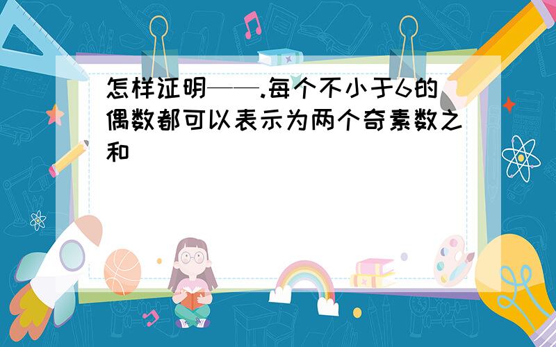 怎样证明——.每个不小于6的偶数都可以表示为两个奇素数之和