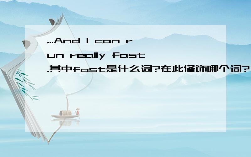 ...And I can run really fast.其中fast是什么词?在此修饰哪个词?