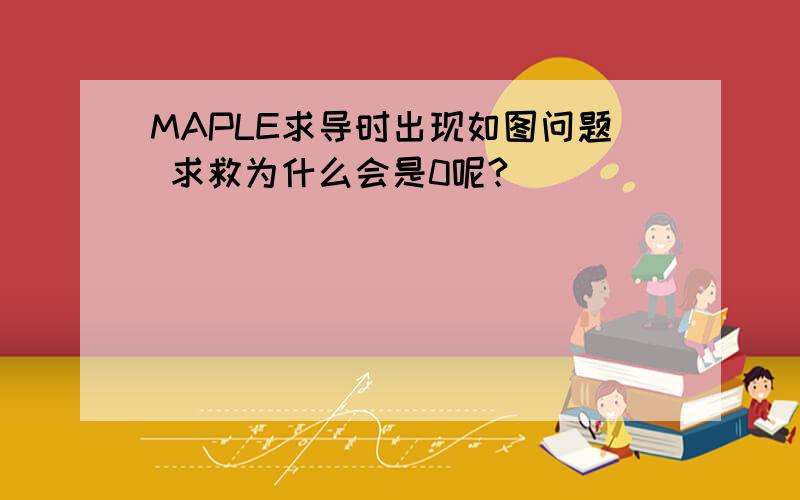 MAPLE求导时出现如图问题 求救为什么会是0呢?