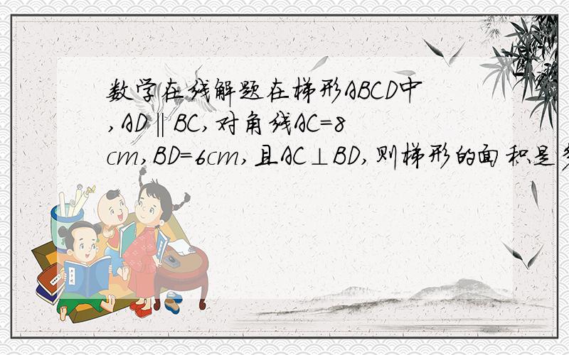 数学在线解题在梯形ABCD中,AD‖BC,对角线AC=8cm,BD=6cm,且AC⊥BD,则梯形的面积是多少