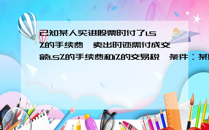 已知某人买进股票时付了1.5%的手续费,卖出时还需付成交额1.5%的手续费和1%的交易税,条件：某股民在上星期五买进某种股票1000股,每股27元,下表是本周日每日该股票的涨跌情况 星    期|