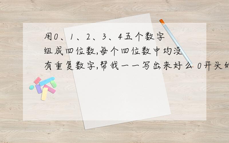 用0、1、2、3、4五个数字组成四位数,每个四位数中均没有重复数字,帮我一一写出来好么 0开头的也算