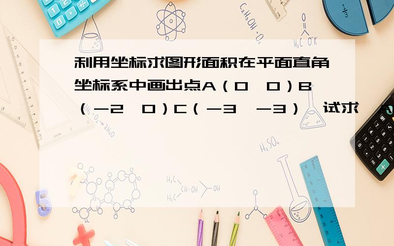 利用坐标求图形面积在平面直角坐标系中画出点A（0,0）B（－2,0）C（－3,－3）,试求∠ABC的面积