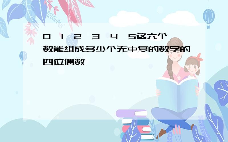 0,1,2,3,4,5这六个数能组成多少个无重复的数字的四位偶数