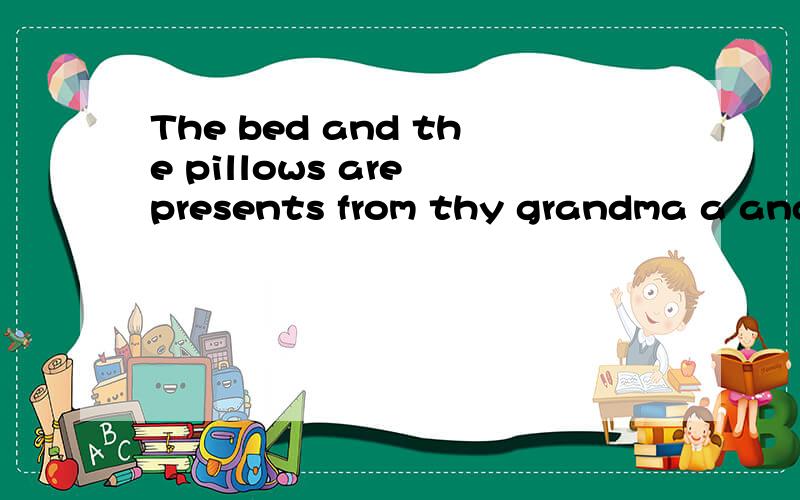 The bed and the pillows are presents from thy grandma a and grandpa for my new bedroom.的中文意思是