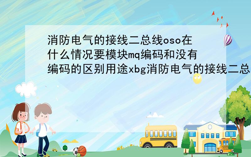 消防电气的接线二总线oso在什么情况要模块mq编码和没有编码的区别用途xbg消防电气的接线二总线,在什么情况要模块,编码和没有编码的区别用途.