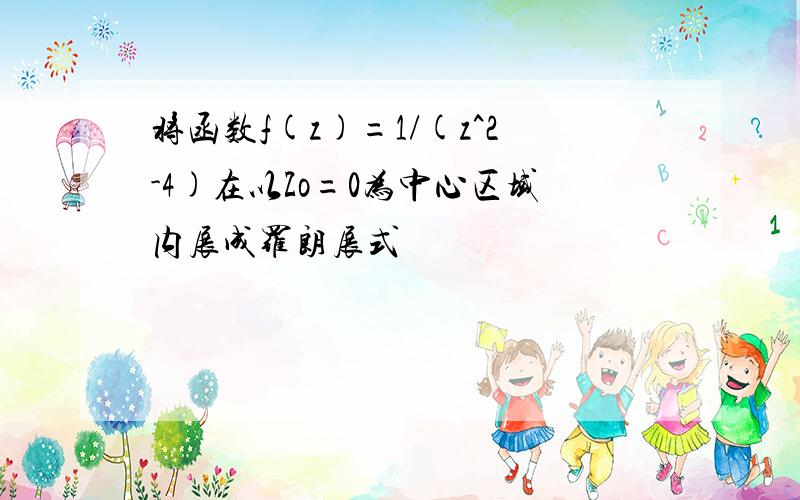 将函数f(z)=1/(z^2-4)在以Zo=0为中心区域内展成罗朗展式