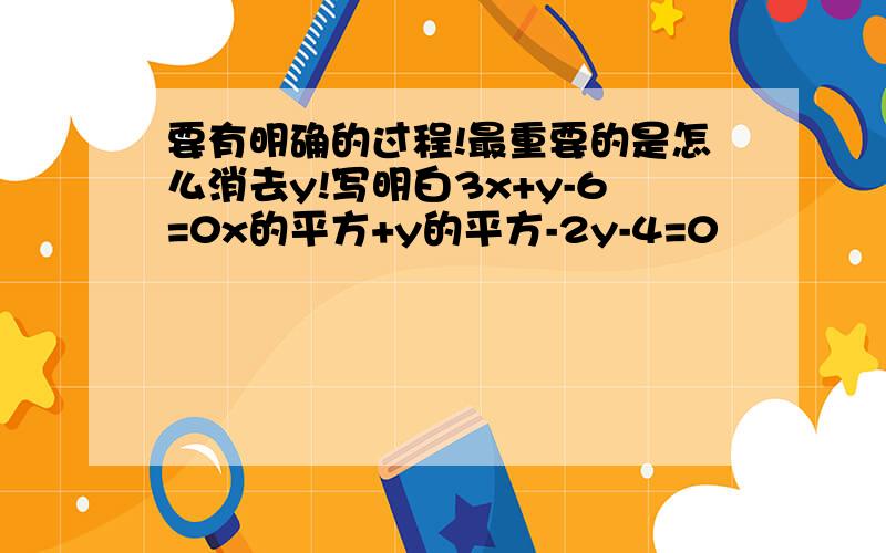 要有明确的过程!最重要的是怎么消去y!写明白3x+y-6=0x的平方+y的平方-2y-4=0