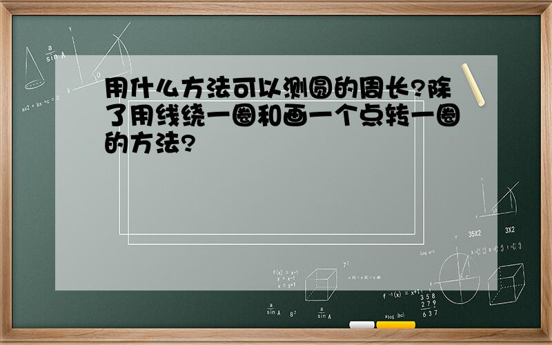 用什么方法可以测圆的周长?除了用线绕一圈和画一个点转一圈的方法?