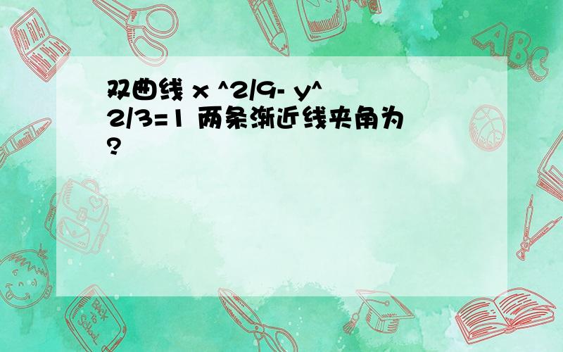 双曲线 x ^2/9- y^2/3=1 两条渐近线夹角为?