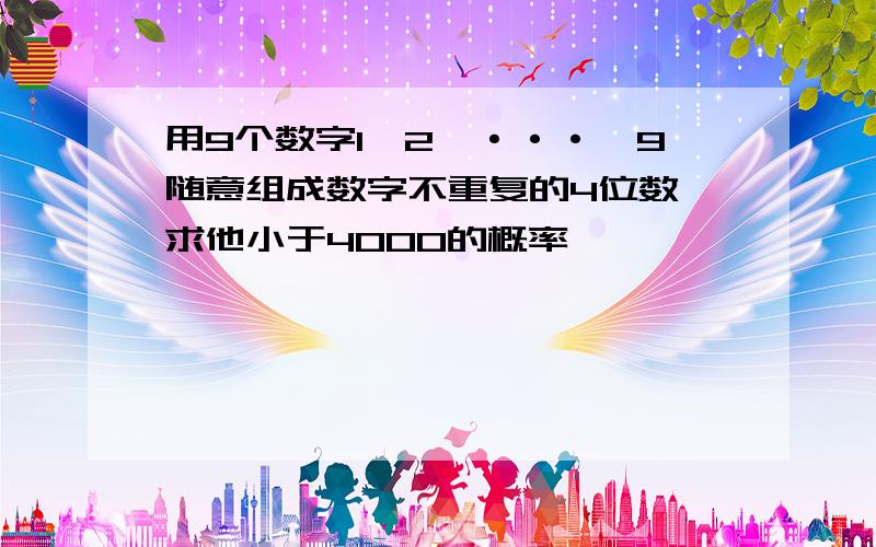 用9个数字1,2,···,9随意组成数字不重复的4位数,求他小于4000的概率