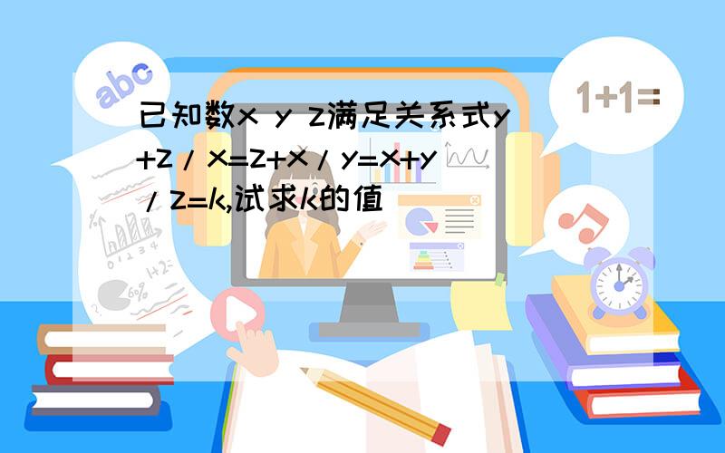 已知数x y z满足关系式y+z/x=z+x/y=x+y/z=k,试求k的值