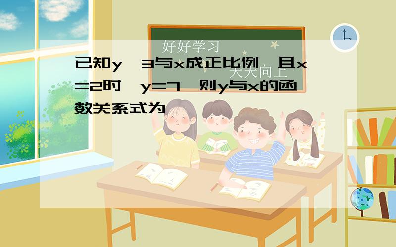 已知y—3与x成正比例,且x=2时,y=7,则y与x的函数关系式为