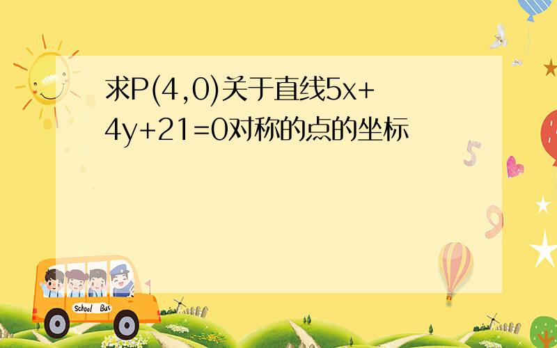 求P(4,0)关于直线5x+4y+21=0对称的点的坐标