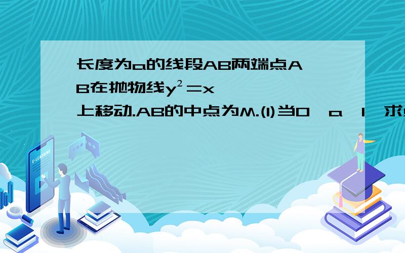 长度为a的线段AB两端点A,B在抛物线y²=x上移动.AB的中点为M.(1)当0＜a＜1,求点M到y轴的最小距离.(2)a≥1,求点M到y轴的最小距离.