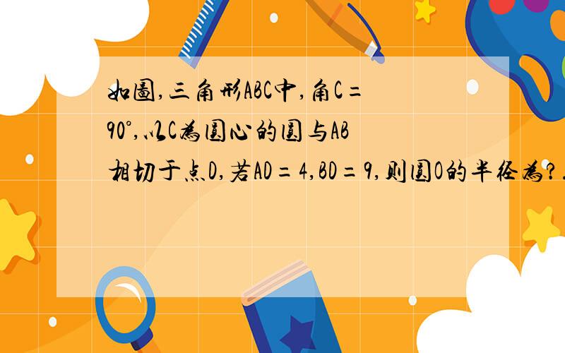 如图,三角形ABC中,角C=90°,以C为圆心的圆与AB相切于点D,若AD=4,BD=9,则圆O的半径为?.