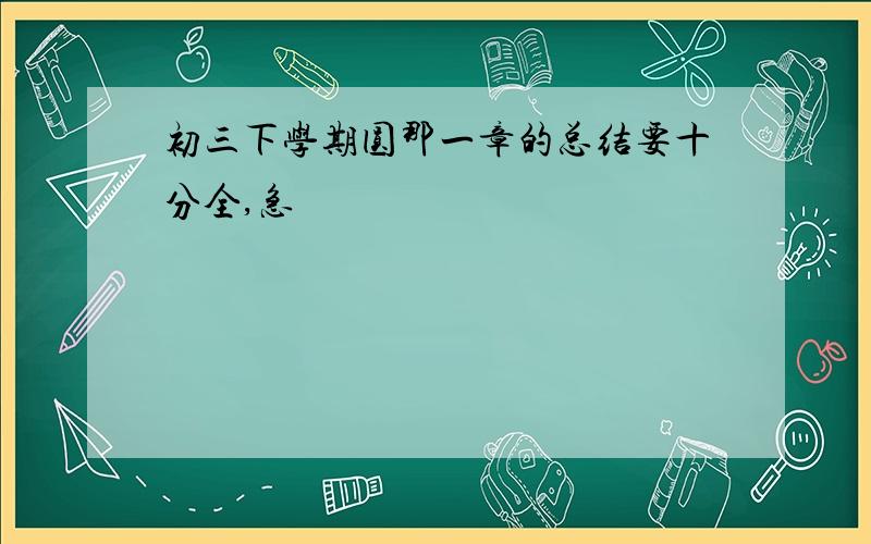 初三下学期圆那一章的总结要十分全,急