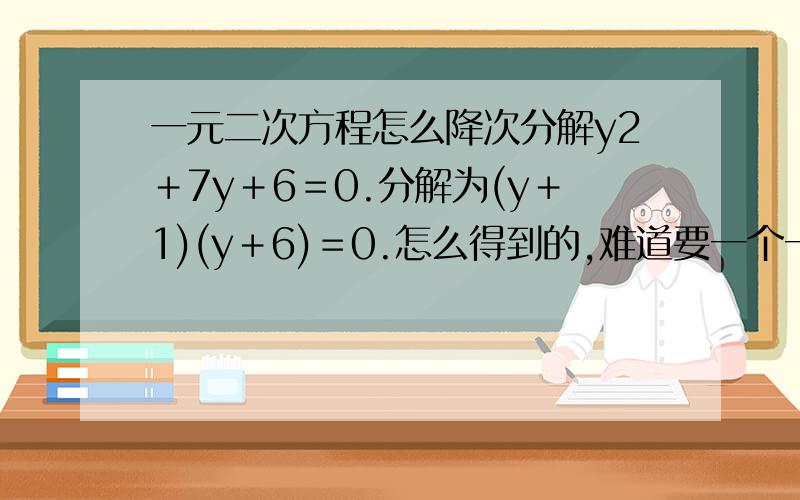 一元二次方程怎么降次分解y2＋7y＋6＝0.分解为(y＋1)(y＋6)＝0.怎么得到的,难道要一个一个试过来?有什么窍门吗