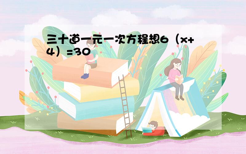 三十道一元一次方程想6（x+4）=30