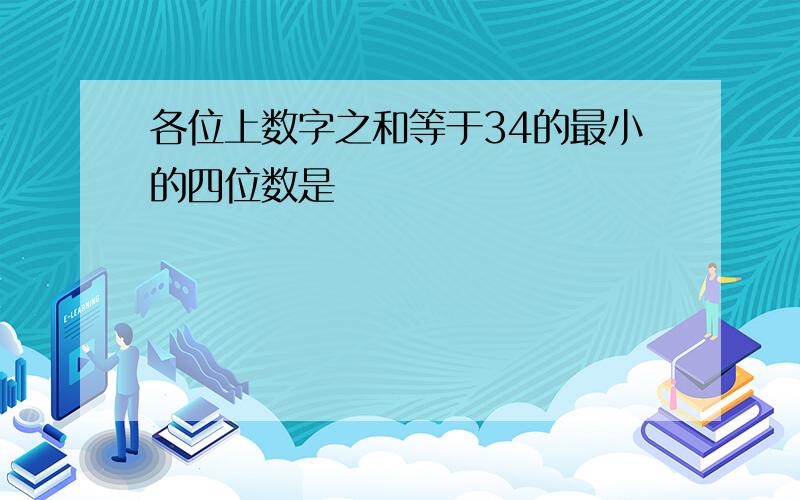 各位上数字之和等于34的最小的四位数是