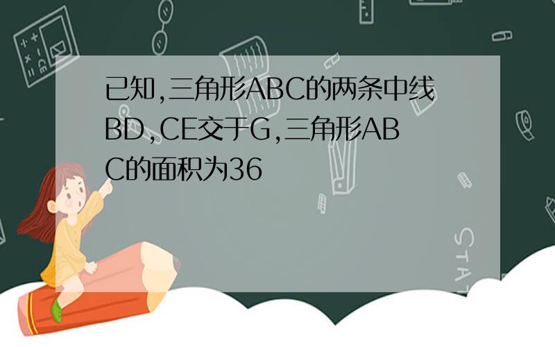 已知,三角形ABC的两条中线BD,CE交于G,三角形ABC的面积为36