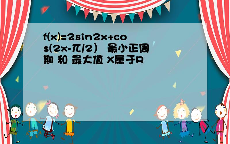 f(x)=2sin2x+cos(2x-兀/2） 最小正周期 和 最大值 X属于R