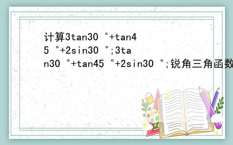 计算3tan30゜+tan45゜+2sin30゜;3tan30゜+tan45゜+2sin30゜;锐角三角函数教教我