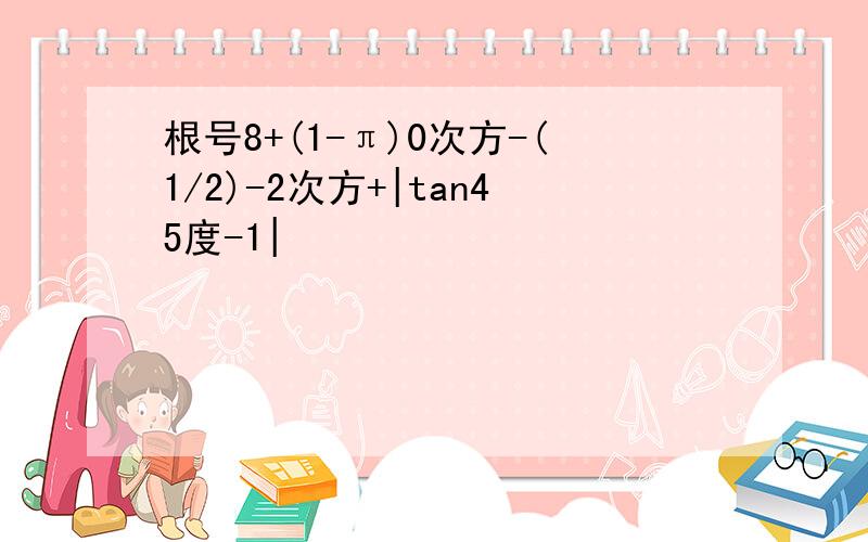 根号8+(1-π)0次方-(1/2)-2次方+|tan45度-1|