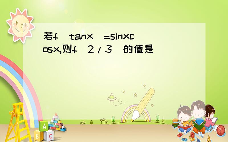 若f(tanx)=sinxcosx,则f(2/3)的值是