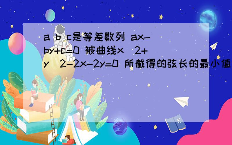 a b c是等差数列 ax-by+c=0 被曲线x^2+y^2-2x-2y=0 所截得的弦长的最小值