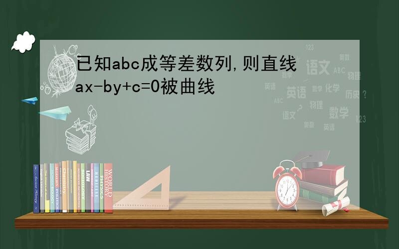 已知abc成等差数列,则直线ax-by+c=0被曲线