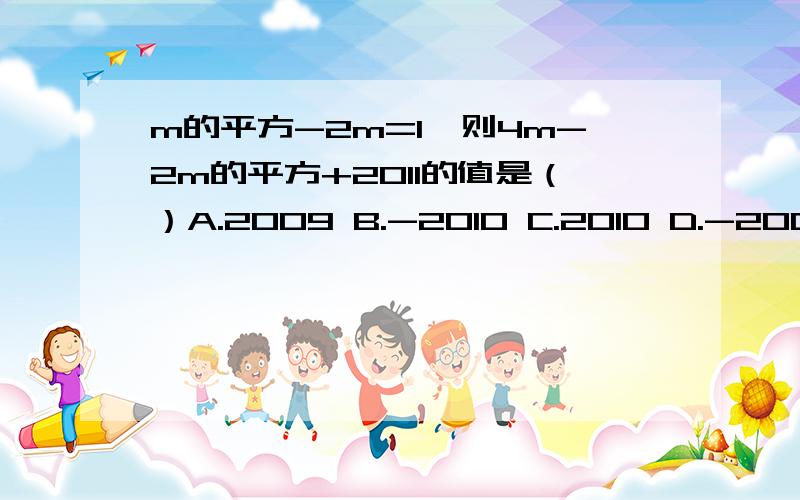 m的平方-2m=1,则4m-2m的平方+2011的值是（）A.2009 B.-2010 C.2010 D.-2009