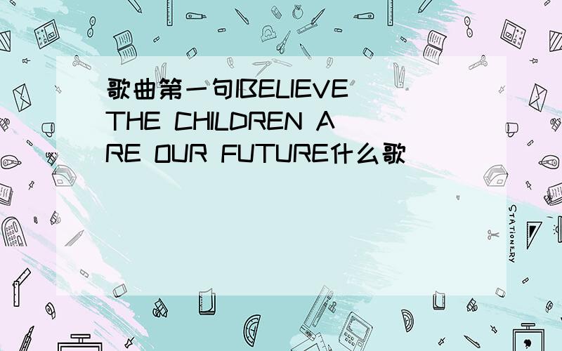 歌曲第一句IBELIEVE THE CHILDREN ARE OUR FUTURE什么歌