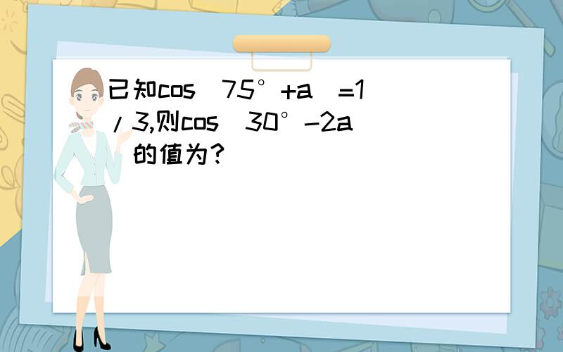 已知cos（75°+a）=1/3,则cos（30°-2a）的值为?