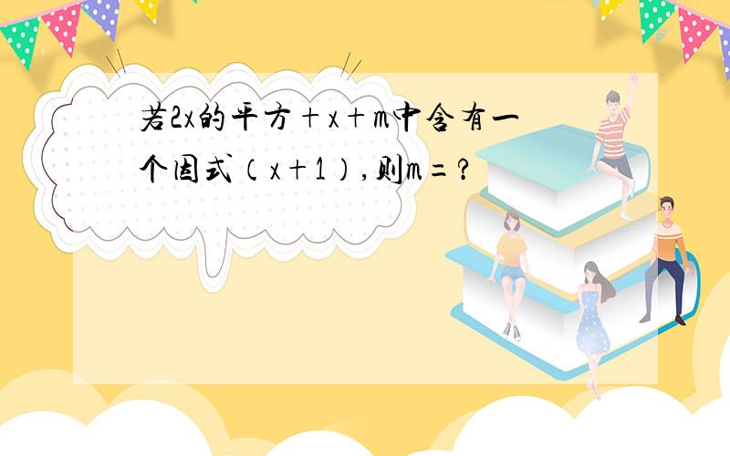 若2x的平方+x+m中含有一个因式（x+1）,则m=?