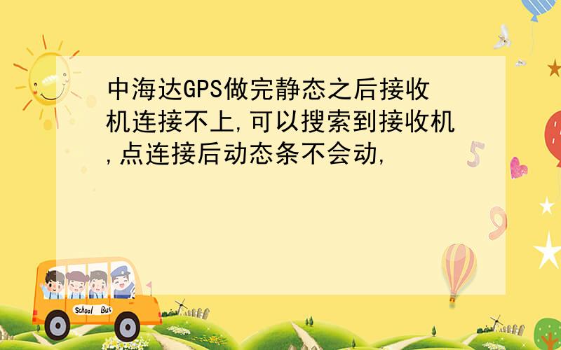 中海达GPS做完静态之后接收机连接不上,可以搜索到接收机,点连接后动态条不会动,