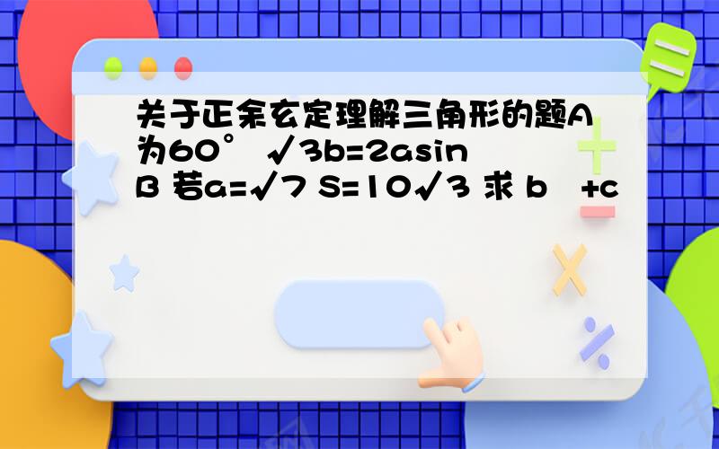 关于正余玄定理解三角形的题A为60° √3b=2asinB 若a=√7 S=10√3 求 b²+c²