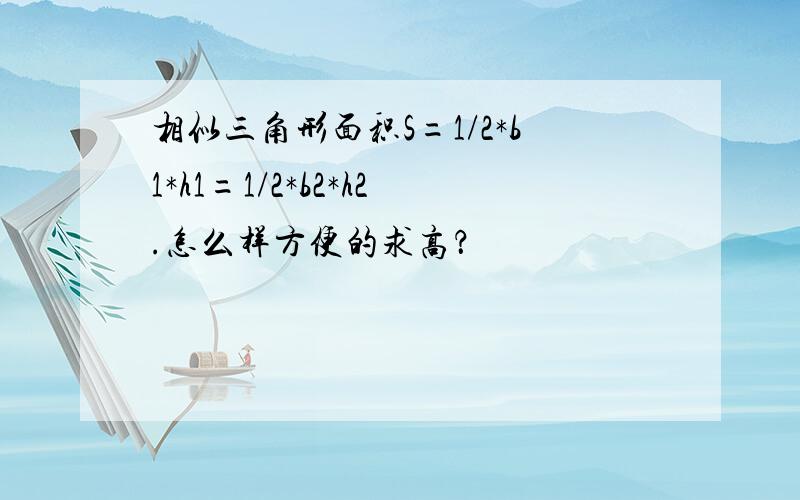 相似三角形面积S=1/2*b1*h1=1/2*b2*h2.怎么样方便的求高？