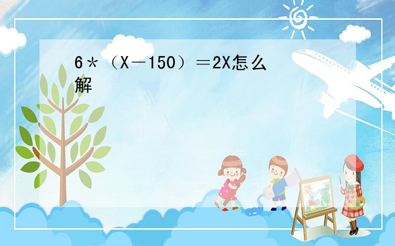 6＊（X－150）＝2X怎么解