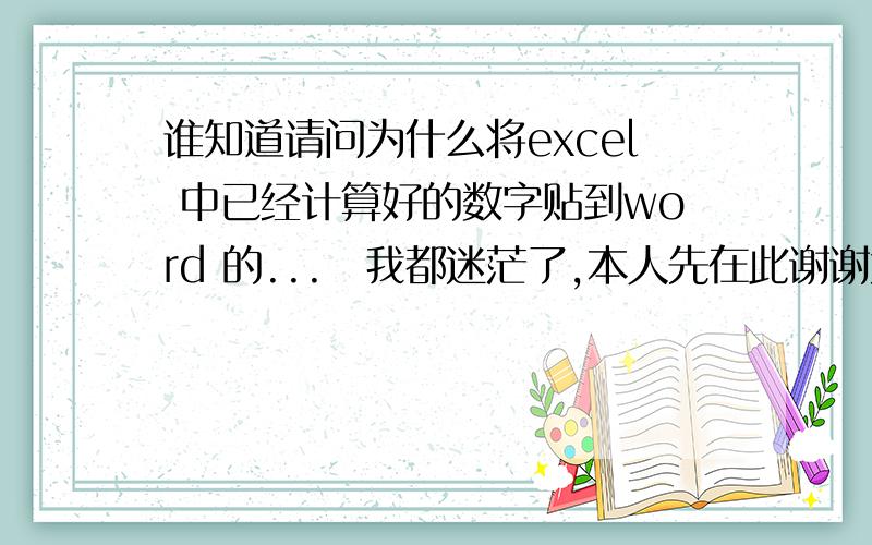 谁知道请问为什么将excel 中已经计算好的数字贴到word 的...　我都迷茫了,本人先在此谢谢大伙哲0