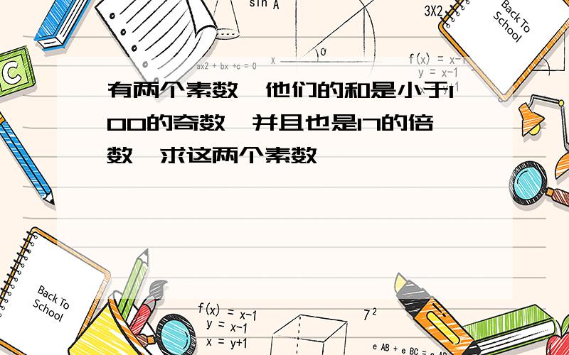 有两个素数,他们的和是小于100的奇数,并且也是17的倍数,求这两个素数