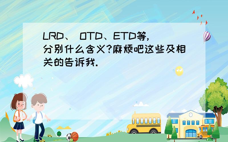 LRD、 OTD、ETD等,分别什么含义?麻烦吧这些及相关的告诉我.