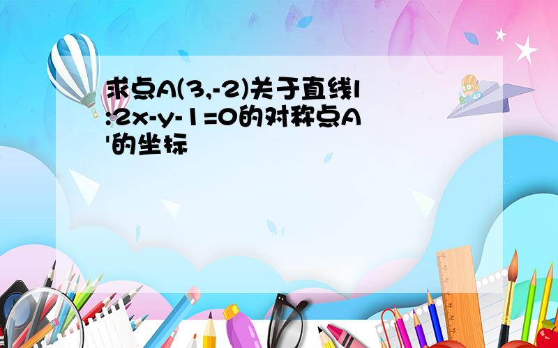 求点A(3,-2)关于直线l:2x-y-1=0的对称点A'的坐标