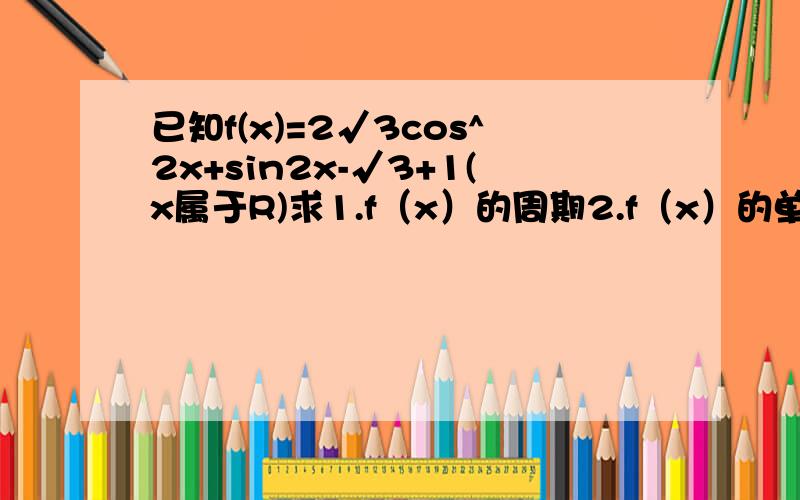 已知f(x)=2√3cos^2x+sin2x-√3+1(x属于R)求1.f（x）的周期2.f（x）的单调区间3.若x属于[-π/4,π/4]时,f（x）的值域