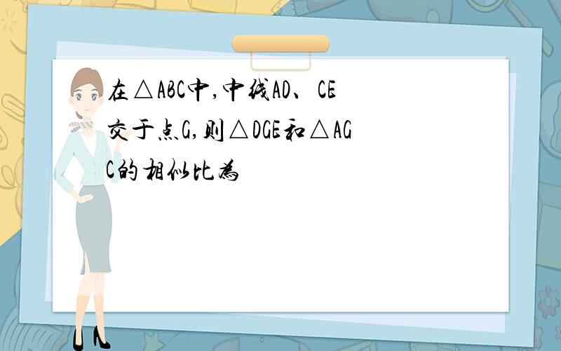 在△ABC中,中线AD、CE交于点G,则△DGE和△AGC的相似比为