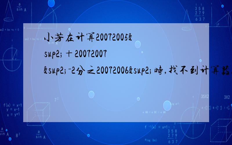 小芳在计算20072005²＋20072007²－2分之20072006²时,找不到计算器,去问‘智多星’,‘智小芳在计算20072005²＋20072007²－2分之20072006²时，找不到计算器，去问‘智多星’，‘智