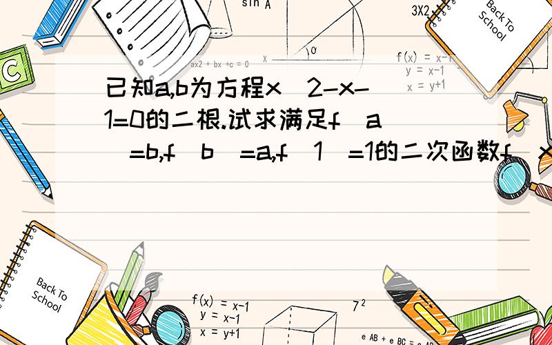 已知a,b为方程x^2-x-1=0的二根.试求满足f(a)=b,f(b)=a,f(1)=1的二次函数f(x)RT....我想说..我就是做到这里就做不下去了诶...