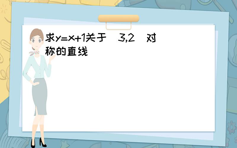 求y=x+1关于(3,2)对称的直线